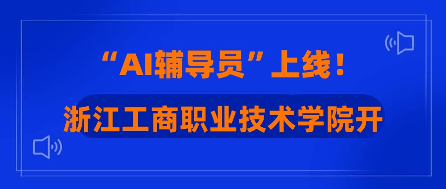 “AI辅导员”上线！浙江工商职业技术学院开发“百事通”助力学生成长
