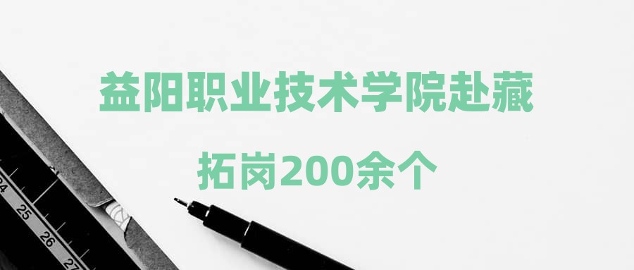 益阳职业技术学院赴藏拓岗200余个