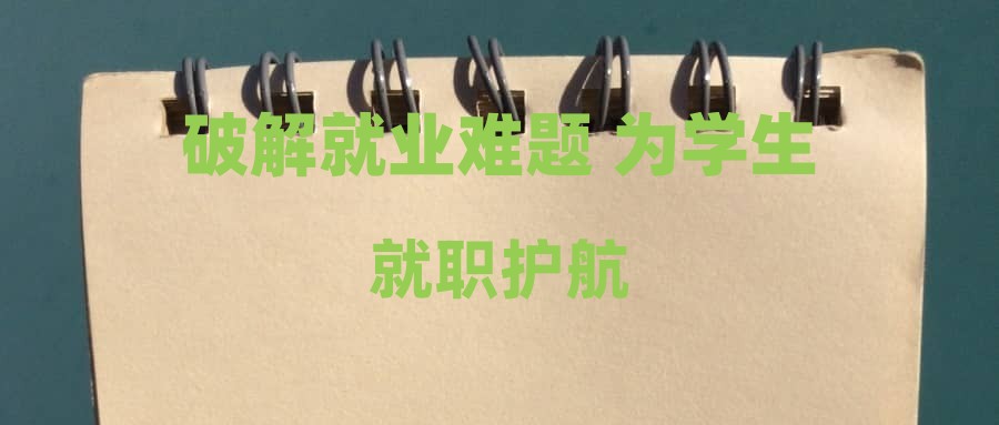 破解就业难题 为学生就职护航