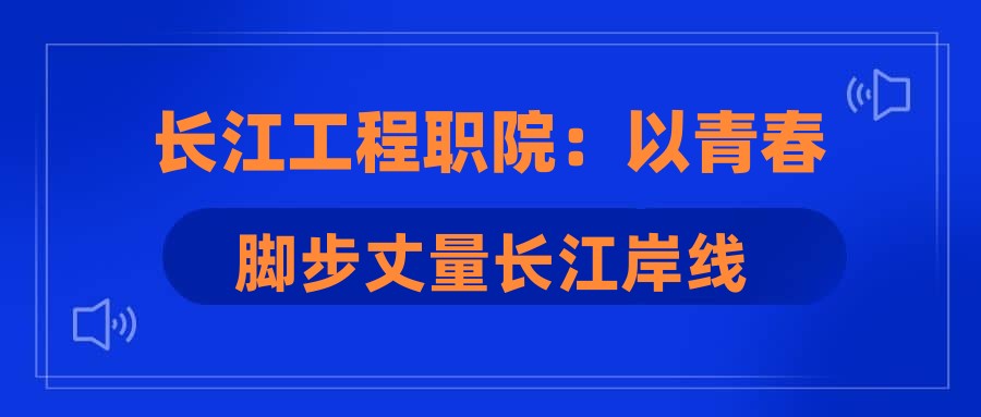 长江工程职院：以青春脚步丈量长江岸线