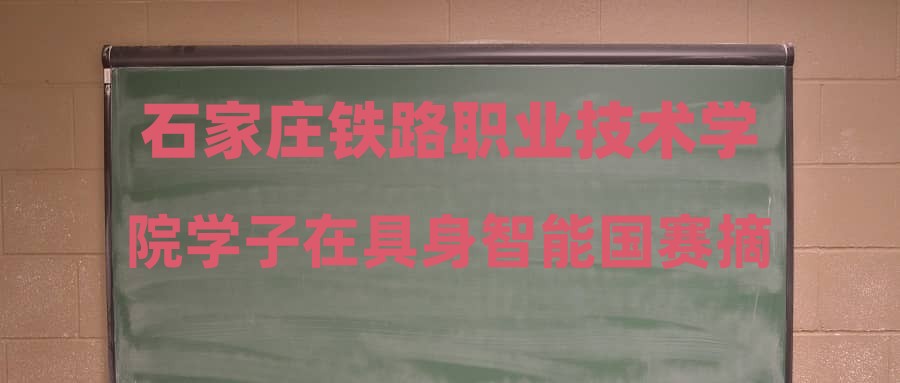 石家庄铁路职业技术学院学子在具身智能国赛摘金夺银