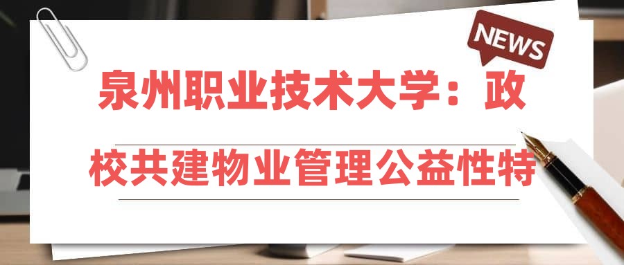 泉州职业技术大学：政校共建物业管理公益性特色学院